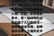 三国历史是一部精彩纷呈的文学作品,其中有许多经典的战役和英雄人物。然而,在这些故事中,有一场特殊的战役引起了人们的关注—貂蝉的通关攻略,貂蝉通关攻略,三国历史中的神奇女将