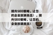 提升SEO策略，让您的企业脱颖而出！，提升SEO策略，让您的企业脱颖而出！