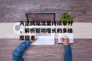 方正网站流量持续攀升，解析驱动增长的多维度因素