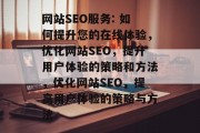 网站SEO服务: 如何提升您的在线体验，优化网站SEO，提升用户体验的策略和方法，优化网站SEO，提高用户体验的策略与方法