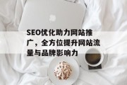 SEO优化助力网站推广，全方位提升网站流量与品牌影响力