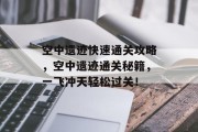 空中遗迹快速通关攻略，空中遗迹通关秘籍，一飞冲天轻松过关！