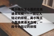 吴小梅与王小磊的完美通关攻略——一段让人铭记的旅程,吴小梅王小磊完美通关攻略,一段令人铭记的旅程