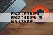 揭秘热门的捕鱼游戏，揭秘热门捕鱼游戏，玩法与技巧全解析