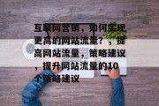 互联网营销，如何实现更高的网站流量？，提高网站流量，策略建议，提升网站流量的10个策略建议