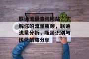 联通流量查询网站，了解你的流量瓶颈，联通流量分析，瓶颈识别与优化策略分享