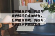 打牌捕鱼游戏，传统与现代娱乐的完美结合，打牌捕鱼游戏，传统与现代娱乐的交融之作
