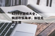 4399小游戏大全，畅游欢乐海洋，体验无限乐趣