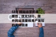 SEO 网站运营的重要性，优化SEO，提升网站流量和用户体验的关键因素