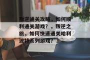 叛逆通关攻略，如何顺利通关游戏？，叛逆之旅，如何快速通关哈利波特系列游戏？