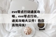 eve零点行动通关攻略，eve零点行动，通关攻略大公开！教你高效闯关!