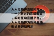 人人无插件直播网站——一个新兴的直播形式，实时互动直播平台，人人无插件为新兴直播形式开辟新天地