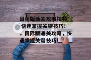 国际版通关攻略视频: 快速掌握关键技巧！，国际版通关攻略，快速掌握关键技巧!