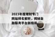 2023年度理财专门网站排名解析，揭秘金融服务平台新格局