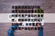 全面解读网站SEO前端优化的关键要素及其对提升用户体验的重要性，理解并优化网站SEO前端，关键要素与提升用户体验的重要性