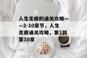 人生走廊的通关攻略——2-10章节,人生走廊通关攻略,第1到第10章