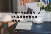 十大热点新闻盘点，2023年度社会焦点事件回顾