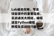 Lab通关攻略，专业技能提升的重要指南，实战通关大揭秘，编程语言Python编程教程及实战技巧解析