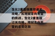 生化2重置版里昂通关攻略,从地狱走向天堂的挑战,生化2重置版过关攻略,地狱走向天堂的求生之旅 生化2重置版里昂通关攻略,从地狱走向天堂的挑战,生化2重置版过关攻略,地狱走向天堂的求生之旅