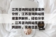 江苏咨询网站搭建案例分析，江苏咨询网站搭建案例解析，经验分享，江苏咨询网站搭建案例剖析，实用信息分享