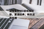 深度解析MD游戏模拟器，重温经典，畅享游戏乐趣