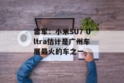 雷军：小米SU7 Ultra估计是广州车展最火的车之一