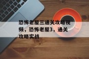 恐怖老屋三通关攻略视频，恐怖老屋3，通关攻略实战