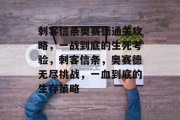 刺客信条奥赛德通关攻略,一战到底的生死考验,刺客信条,奥赛德无尽挑战,一血到底的生存策略