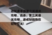 逃脱者手游第三关通关攻略,逃杀,第三关通关攻略,速成秘籍教你轻松过关!