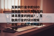 互联网行业中的SEO视频教程如何帮助你构建高质量的网站？，互联网行业的SEO视频教程，打造优质网站的关键