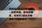纸嫁衣3通关攻略图解—探索神器，解锁新篇章，纸嫁衣3通关攻略图解|开启新篇章