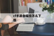 cf手游自瞄挂怎么下载 cf手游自瞄挂怎么下载