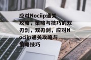 应对Nociip通关攻略，策略与技巧的双刃剑，双刃剑，应对Nociip通关攻略与策略技巧