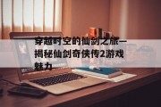 穿越时空的仙剑之旅—揭秘仙剑奇侠传2游戏魅力