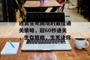 六十秒的胜利秘籍——逃离生死困境的最佳通关策略,超60秒通关,生存策略,生死诀窍!