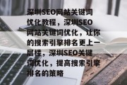 深圳SEO网站关键词优化教程,深圳SEO网站关键词优化,让你的搜索引擎排名更上一层楼,深圳SEO关键词优化,提高搜索引擎排名的策略 深圳SEO网站关键词优化教程,深圳SEO网站关键词优化,让你的搜索引擎排名更上一层楼,深圳SEO关键词优化,提高搜索引擎排名的策略