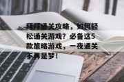 拜拜通关攻略，如何轻松通关游戏？必备这5款策略游戏，一夜通关不再是梦！