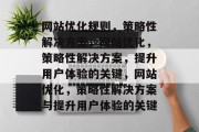 网站优化规则，策略性解决方案，网站优化，策略性解决方案，提升用户体验的关键，网站优化，策略性解决方案与提升用户体验的关键