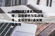 全境封锁2通关技巧攻略,深度解析与实战指导,全境封锁2通关策略指南