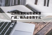 江苏标准网站搭建前景广阔，助力企业数字化转型