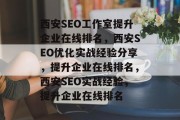 西安SEO工作室提升企业在线排名,西安SEO优化实战经验分享,提升企业在线排名,西安SEO实战经验,提升企业在线排名 西安SEO工作室提升企业在线排名,西安SEO优化实战经验分享,提升企业在线排名,西安SEO实战经验,提升企业在线排名