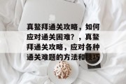 真鳌拜通关攻略，如何应对通关困难？，真鳌拜通关攻略，应对各种通关难题的方法和技巧