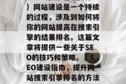 SEO（搜索引擎优化）网站建设是一个持续的过程，涉及到如何将你的网站提高在搜索引擎的结果排名。这篇文章将提供一些关于SEO的技巧和策略。，SEO建设指南，提升网站搜索引擎排名的方法与技巧