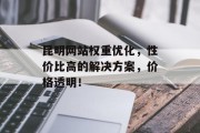 昆明网站权重优化，性价比高的解决方案，价格透明！