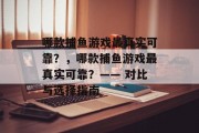 哪款捕鱼游戏最真实可靠？，哪款捕鱼游戏最真实可靠？—— 对比与选择指南