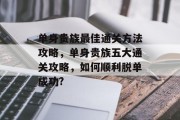 单身贵族最佳通关方法攻略,单身贵族五大通关攻略,如何顺利脱单成功?