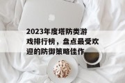 2023年度塔防类游戏排行榜，盘点最受欢迎的防御策略佳作
