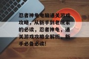忍者神龟电脑通关游戏攻略,从新手到老玩家的必读,忍者神龟,通关游戏攻略全解析,新手必备必读!