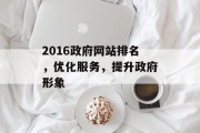 2016政府网站排名，优化服务，提升政府形象
