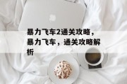 暴力飞车2通关攻略,暴力飞车,通关攻略解析